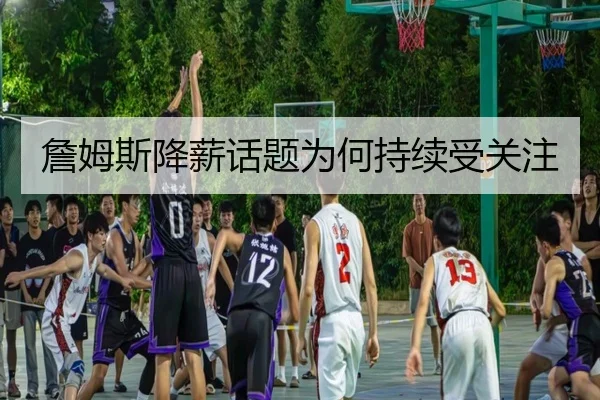 詹姆斯降薪话题为何持续受关注